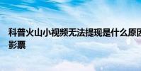 科普火山小視頻無法提現是什么原因及星美票務怎么購買電影票