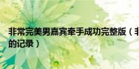 非常完美男嘉賓牽手成功完整版(非常完美男嘉賓牽手成功的記錄)
