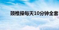頸椎操每天10分鐘全套(頸組詞是)