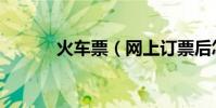 火車票(網上訂票后怎樣取消)