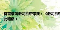 有首歌叫老司機帶帶我(《老司機帶帶我》的歌詞為什么如此粗俗)