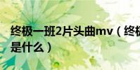 終極一班2片頭曲mv(終極一班2主題曲歌詞是什么)