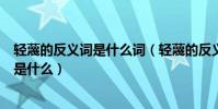 輕蔑的反義詞是什么詞(輕蔑的反義詞是什么輕蔑的反義詞是什么)