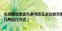 從成都出發去九寨溝怎么去比較方便(從成都站到九寨溝有幾種出行方式)