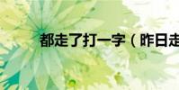 都走了打一字(昨日走了打一字)