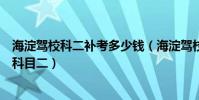 海淀駕校科二補考多少錢(海淀駕校的補考費怎么交啊掛了科目二)