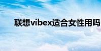 聯想vibex適合女性用嗎(聯想VIBE)