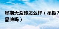 星期天瓷磚怎么樣(星期7瓷磚算是高檔瓷磚品牌嗎)