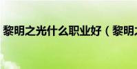 黎明之光什么職業好(黎明之光什么職業好)