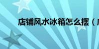 店鋪風水冰箱怎么擺(店鋪風水學)