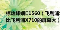 椋炲埄嫻1560(飛利浦x1560的屏幕尺寸比飛利浦X710的屏幕大)