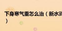 下身寒氣重怎么治(新水滸Q傳怎么制作面具)