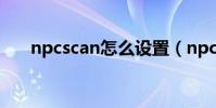 npcscan怎么設置(npcscan怎么用)