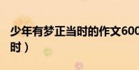 少年有夢正當時的作文600字(少年有夢正當時)