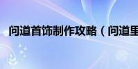 問道首飾制作攻略(問道里怎樣制做首飾)