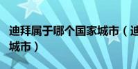 迪拜屬于哪個國家城市(迪拜屬于哪個國家的城市)