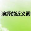演繹的近義詞有什么（演繹的近義詞是什么）
