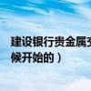 建設銀行貴金屬交易是什么意思（建行貴金屬交易是什么時候開始的）