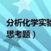 分析化學實驗思考題答案解析（分析化學實驗思考題）