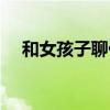 和女孩子聊什么話題（和女孩子聊什么）
