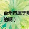 臺州市屬于哪個省份的市（臺州市屬于哪個省的啊）