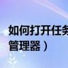 如何打開任務管理器停止運行（如何打開任務管理器）