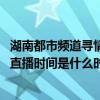 湖南都市頻道尋情記2018直播（湖南都市頻道《尋情記》的直播時間是什么時候）
