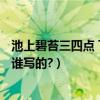 池上碧苔三四點 下一句（池上碧苔三四點,下一句是什么?是誰寫的?）