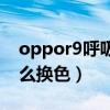 oppor9呼吸燈怎么換色（oppor9呼吸燈怎么換色）