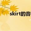 skirt的音標怎么讀音（skirt的音標）