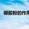 硼酸粉的作用（硼酸粉有什么功效與作用）