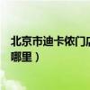 北京市迪卡儂門店都有哪些位置（北京市最大的迪卡儂店在哪里）