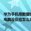 華為手機用數據線連接電腦不顯示（華為手機插數據線連接電腦沒反應怎么辦）