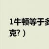1牛頓等于多少千克物理（1牛頓等于多少千克?）