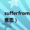 sufferfrom是什么意思（sufferfrom是什么意思）