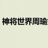 神將世界周瑜如何進階（神將世界周瑜配招）