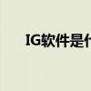 IG軟件是什么（ig的軟件全名是什么）