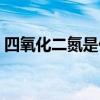 四氧化二氮是什么類別（四氧化二氮是什么）