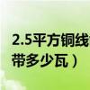 2.5平方銅線能帶多少瓦公式（2.5平方銅線能帶多少瓦）