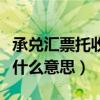 承兌匯票托收是什么意思呀（承兌匯票托收是什么意思）