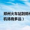 鄭州火車站到鄭州飛機場打車多少錢（鄭州火車站到鄭州飛機場有多遠）