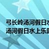 弓長嶺湯河假日水上樂園門票價格（遼陽弓長嶺水上樂園是湯河假日水上樂園嗎）