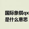 國際象棋qxh5!!是什么意思（國際象棋的kq是什么意思）