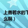 上善若水的下一句是（上善若水的下一句是什么啊）