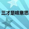 三才是啥意思（命理中的三才是什么意思啊）