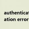 authentication error什么意思（authentication error）