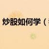 炒股如何學（我想學炒股?炒股入門?怎么學）