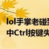 lol手掌老碰到ctrl鍵（為什么在英雄聯盟游戲中Ctrl按鍵失靈）