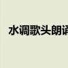 水調歌頭朗誦視頻一等獎（水調歌頭朗誦）