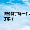 該如何了解一個人（怎么樣才能了解一個人應該從哪些方面了解）
